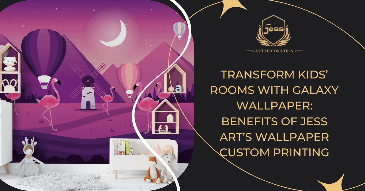 Transform Kids’ Rooms with Galaxy Wallpaper: Benefits of Jess Art’s Wallpaper Custom Printing
